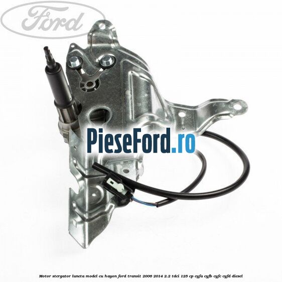 Motor stergator luneta model cu hayon Ford Transit 2006-2014 2.2 TDCi 125 cp CYFA, CYFB, CYFC, CYFD diesel