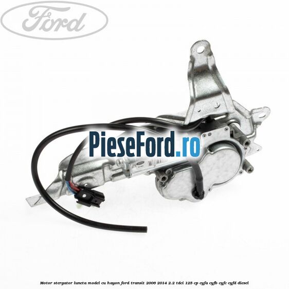 Motor stergator luneta model cu hayon Ford Transit 2006-2014 2.2 TDCi 125 cp CYFA, CYFB, CYFC, CYFD diesel