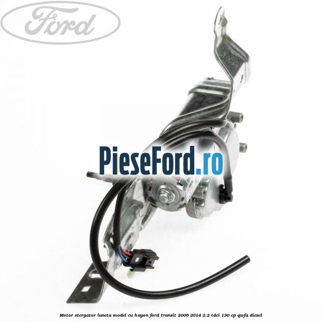 Motor stergator luneta model cu hayon Ford Transit 2006-2014 2.2 TDCi 130 cp Motor stergator luneta model cu hayon Ford Transit 2006-2014 2.2 TDCi 130 cp QWFA diesel