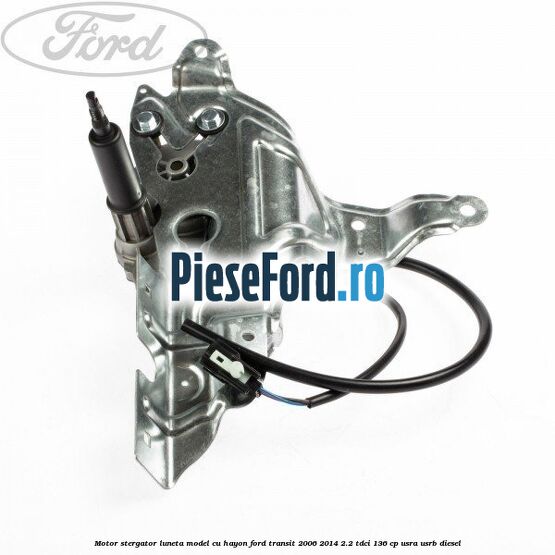 Motor stergator luneta model cu hayon Ford Transit 2006-2014 2.2 TDCi 136 cp USRA, USRB diesel