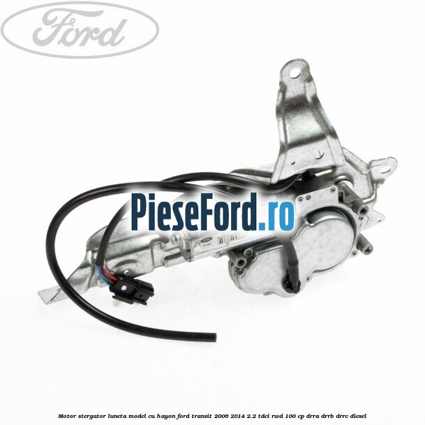 Motor stergator luneta model cu hayon Ford Transit 2006-2014 2.2 TDCi RWD 100 cp DRRA, DRRB, DRRC diesel