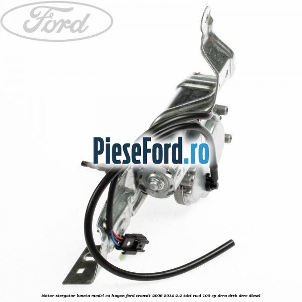 Motor stergator luneta model cu hayon Ford Transit 2006-2014 2.2 TDCi RWD 100 cp DRRA, DRRB, DRRC diesel