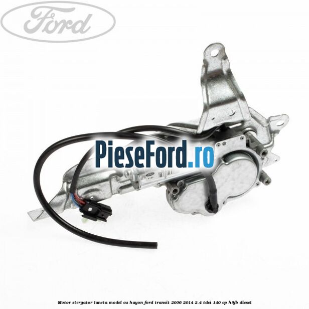 Motor stergator luneta model cu hayon Ford Transit 2006-2014 2.4 TDCi 140 cp Motor stergator luneta model cu hayon Ford Transit 2006-2014 2.4 TDCi 140 cp H9FB diesel