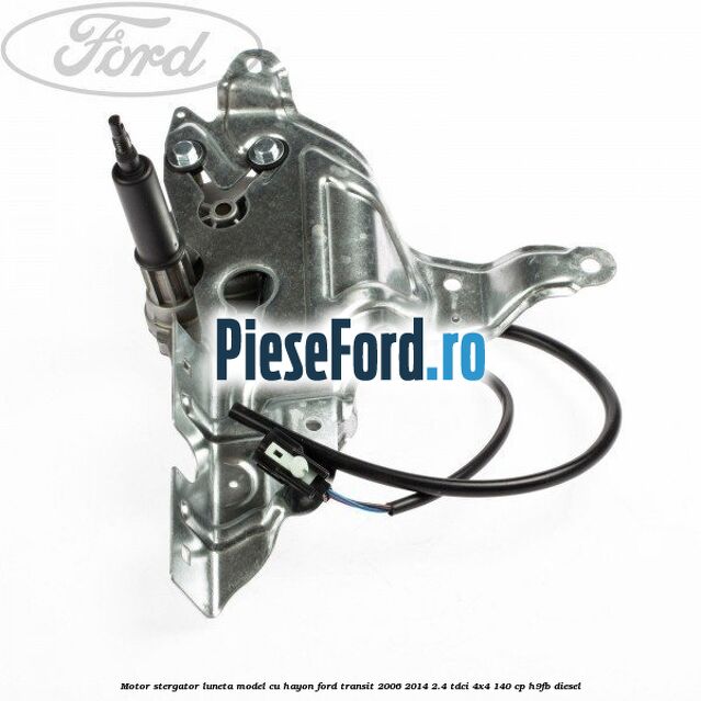 Motor stergator luneta model cu hayon Ford Transit 2006-2014 2.4 TDCi 4x4 140 cp Motor stergator luneta model cu hayon Ford Transit 2006-2014 2.4 TDCi 4x4 140 cp H9FB diesel