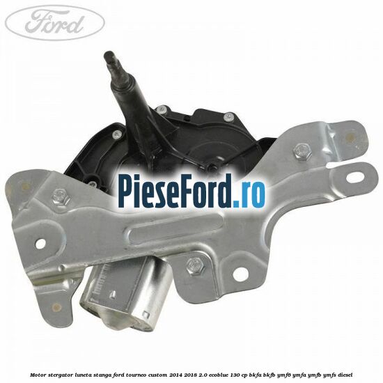 Motor stergator luneta stanga Ford Tourneo Custom 2014-2018 2.0 EcoBlue 130 cp Motor stergator luneta stanga Ford Tourneo Custom 2014-2018 2.0 EcoBlue 130 cp BKFA, BKFB, YMF6, YMFA, YMFB, YMFS diesel