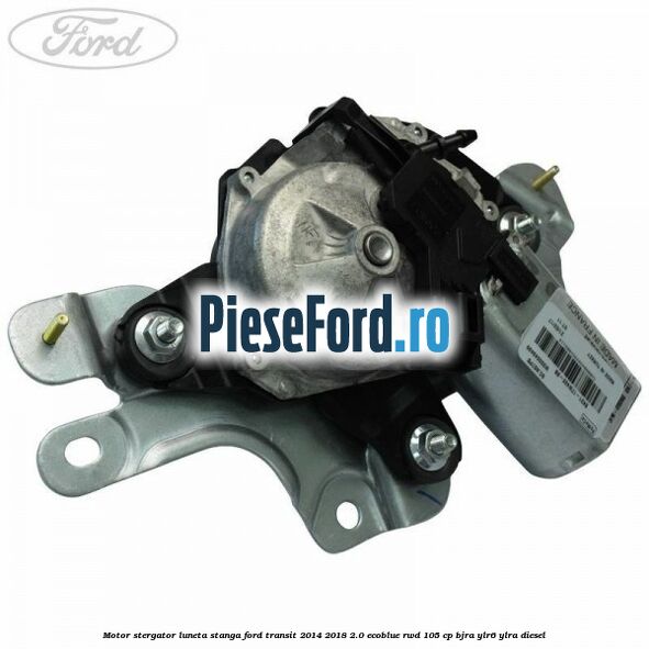 Motor stergator luneta stanga Ford Transit 2014-2018 2.0 EcoBlue RWD 105 cp Motor stergator luneta stanga Ford Transit 2014-2018 2.0 EcoBlue RWD 105 cp BJRA, YLR6, YLRA diesel