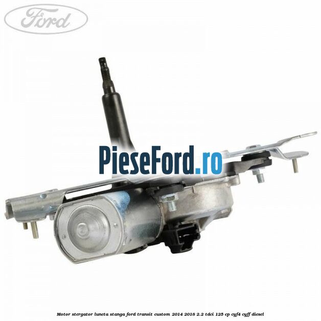 Motor stergator luneta stanga Ford Transit Custom 2014-2018 2.2 TDCi 125 cp CYF4, CYFF diesel