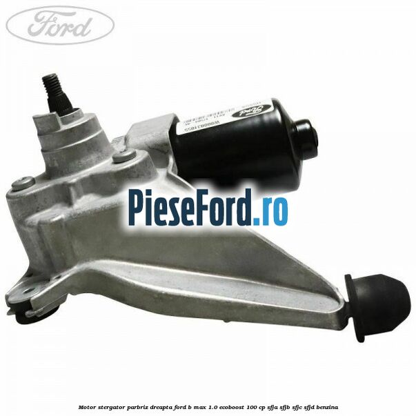 Motor stergator parbriz dreapta Ford B-Max 1.0 EcoBoost 100 cp SFJA, SFJB, SFJC, SFJD benzina