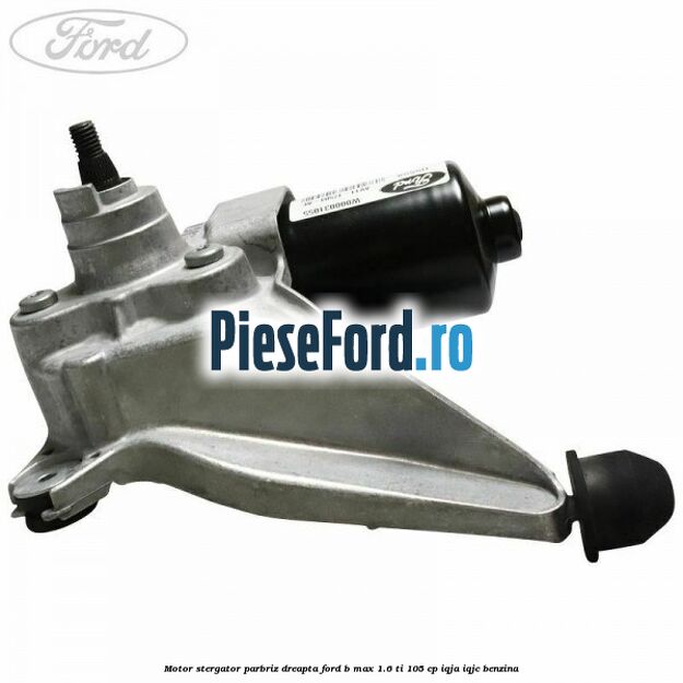 Motor stergator parbriz dreapta Ford B-Max 1.6 Ti 105 cp IQJA, IQJC benzina