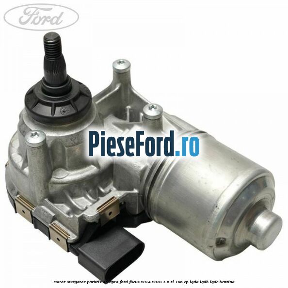 Motor stergator parbriz dreapta Ford Focus 2014-2018 1.6 Ti 105 cp