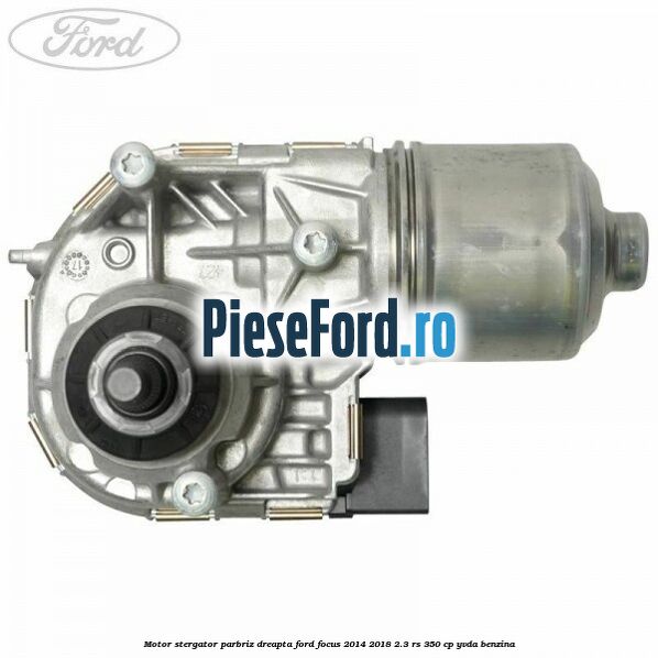 Motor stergator parbriz dreapta Ford Focus 2014-2018 2.3 RS 350 cp YVDA benzina
