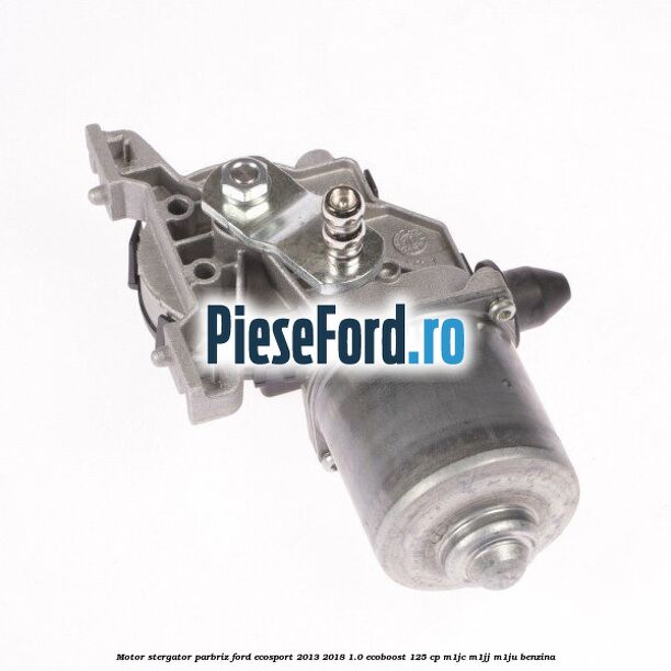 Motor stergator parbriz Ford EcoSport 2013-2018 1.0 EcoBoost 125 cp M1JC, M1JJ, M1JU benzina