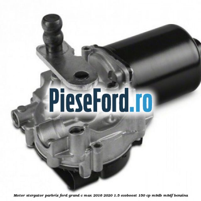 Motor stergator parbriz Ford Grand C-Max 2016-2020 1.5 EcoBoost 150 cp M8DB, M8DF benzina