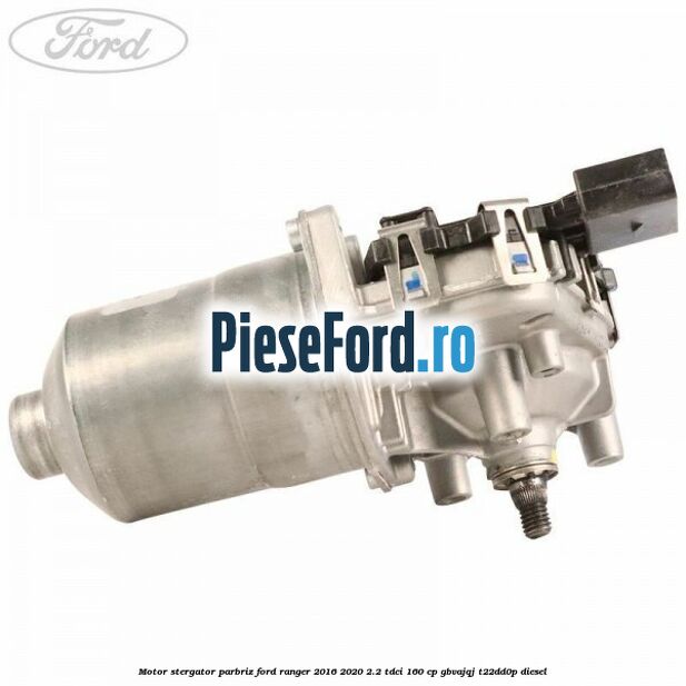 Motor stergator parbriz Ford Ranger 2016-2020 2.2 TDCi 160 cp GBVAJQJ, T22DD0P diesel