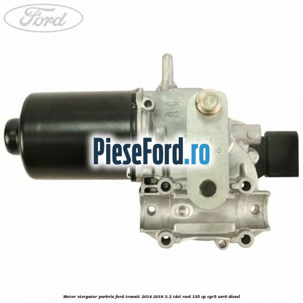 Motor stergator parbriz Ford Transit 2014-2018 2.2 TDCi RWD 125 cp CYR5, USR6 diesel