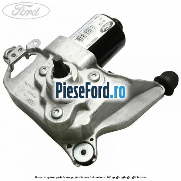 Motor stergator parbriz stanga Ford B-Max 1.0 EcoBoost 100 cp SFJA, SFJB, SFJC, SFJD benzina