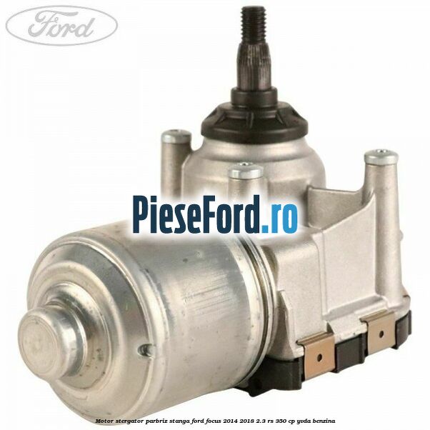 Motor stergator parbriz stanga Ford Focus 2014-2018 2.3 RS 350 cp YVDA benzina