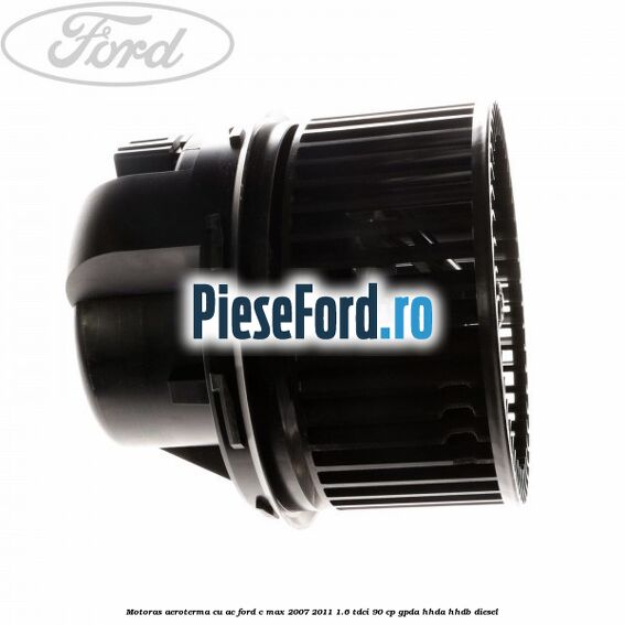 Motoras aeroterma cu AC Ford C-Max 2007-2011 1.6 TDCi 90 cp Motoras aeroterma cu AC Ford C-Max 2007-2011 1.6 TDCi 90 cp GPDA, HHDA, HHDB diesel