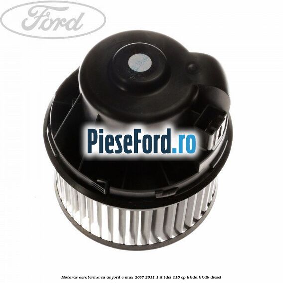 Motoras aeroterma cu AC Ford C-Max 2007-2011 1.8 TDCi 115 cp Motoras aeroterma cu AC Ford C-Max 2007-2011 1.8 TDCi 115 cp KKDA, KKDB diesel