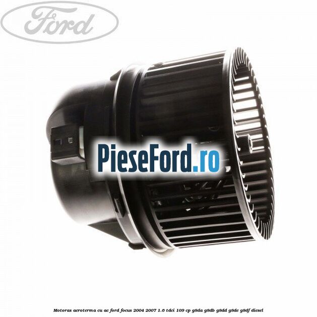 Motoras aeroterma cu AC Ford Focus 2004-2007 1.6 TDCi 109 cp Motoras aeroterma cu AC Ford Focus 2004-2007 1.6 TDCi 109 cp G8DA, G8DB, G8DD, G8DE, G8DF diesel