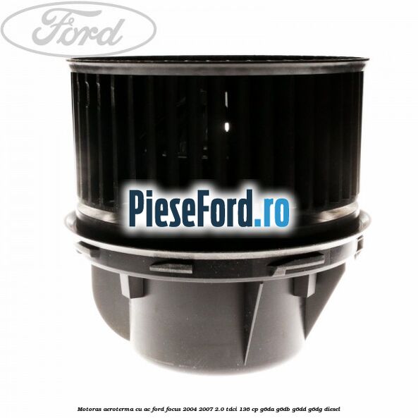 Motoras aeroterma cu AC Ford Focus 2004-2007 2.0 TDCi 136 cp G6DA, G6DB, G6DD, G6DG diesel