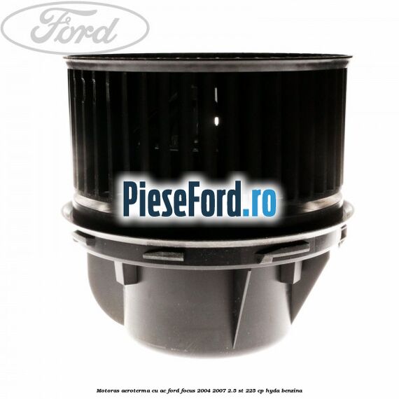 Motoras aeroterma cu AC Ford Focus 2004-2007 2.5 ST 225 cp HYDA benzina
