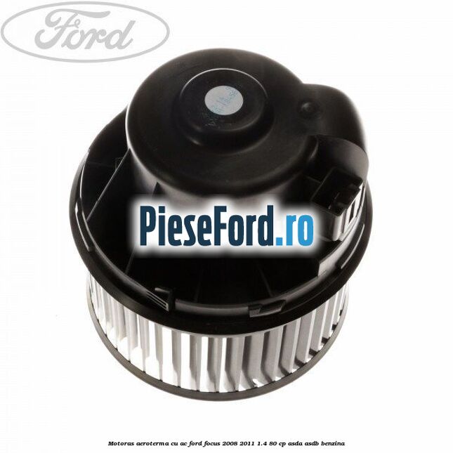 Motoras aeroterma cu AC Ford Focus 2008-2011 1.4 80 cp Motoras aeroterma cu AC Ford Focus 2008-2011 1.4 80 cp ASDA, ASDB benzina