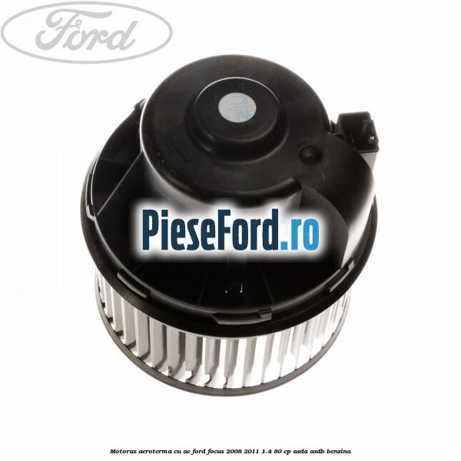 Motoras aeroterma cu AC Ford Focus 2008-2011 1.4 80 cp Motoras aeroterma cu AC Ford Focus 2008-2011 1.4 80 cp ASDA, ASDB benzina