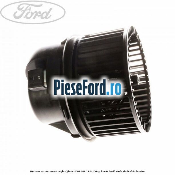 Motoras aeroterma cu AC Ford Focus 2008-2011 1.6 100 cp Motoras aeroterma cu AC Ford Focus 2008-2011 1.6 100 cp HWDA, HWDB, SHDA, SHDB, SHDC benzina