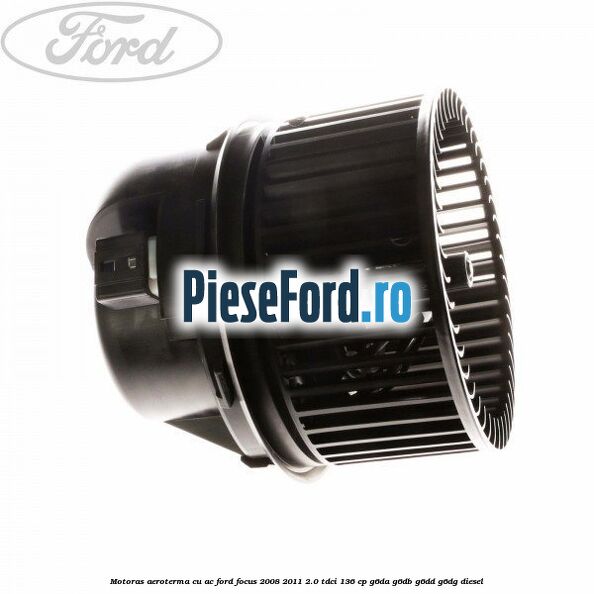 Motoras aeroterma cu AC Ford Focus 2008-2011 2.0 TDCi 136 cp Motoras aeroterma cu AC Ford Focus 2008-2011 2.0 TDCi 136 cp G6DA, G6DB, G6DD, G6DG diesel