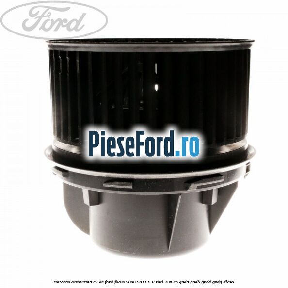 Motoras aeroterma cu AC Ford Focus 2008-2011 2.0 TDCi 136 cp Motoras aeroterma cu AC Ford Focus 2008-2011 2.0 TDCi 136 cp G6DA, G6DB, G6DD, G6DG diesel