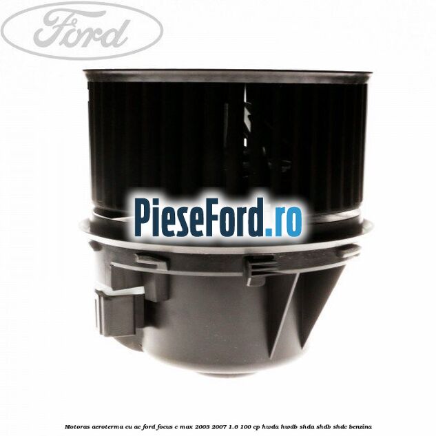 Motoras aeroterma cu AC Ford Focus C-Max 2003-2007 1.6 100 cp Motoras aeroterma cu AC Ford Focus C-Max 2003-2007 1.6 100 cp HWDA, HWDB, SHDA, SHDB, SHDC benzina