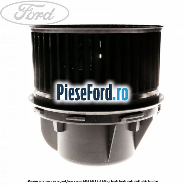 Motoras aeroterma cu AC Ford Focus C-Max 2003-2007 1.6 100 cp Motoras aeroterma cu AC Ford Focus C-Max 2003-2007 1.6 100 cp HWDA, HWDB, SHDA, SHDB, SHDC benzina