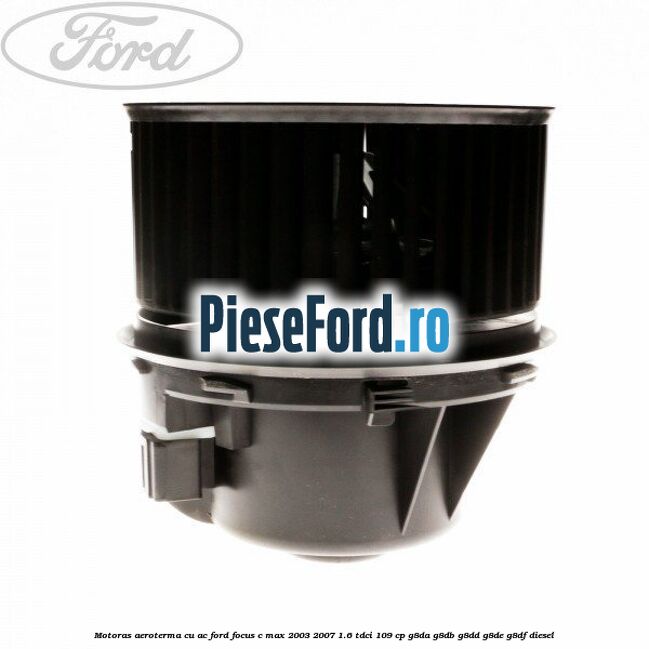 Motoras aeroterma cu AC Ford Focus C-Max 2003-2007 1.6 TDCi 109 cp G8DA, G8DB, G8DD, G8DE, G8DF diesel