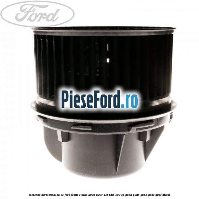 Motoras aeroterma cu AC Ford Focus C-Max 2003-2007 1.6 TDCi 109 cp G8DA, G8DB, G8DD, G8DE, G8DF diesel