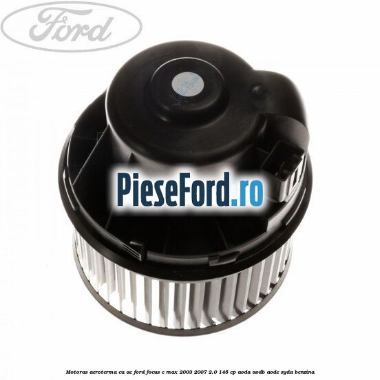 Motoras aeroterma cu AC Ford Focus C-Max 2003-2007 2.0 145 cp AODA, AODB, AODE, SYDA benzina