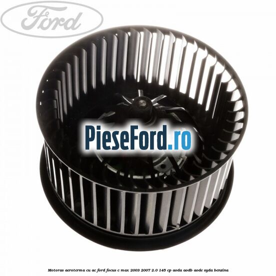 Motoras aeroterma cu AC Ford Focus C-Max 2003-2007 2.0 145 cp AODA, AODB, AODE, SYDA benzina