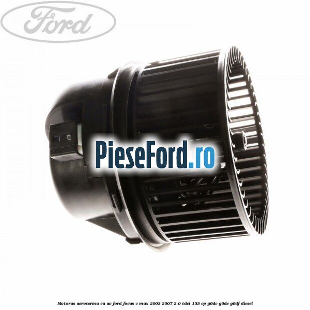 Motoras aeroterma cu AC Ford Focus C-Max 2003-2007 2.0 TDCi 133 cp Motoras aeroterma cu AC Ford Focus C-Max 2003-2007 2.0 TDCi 133 cp G6DC, G6DE, G6DF diesel
