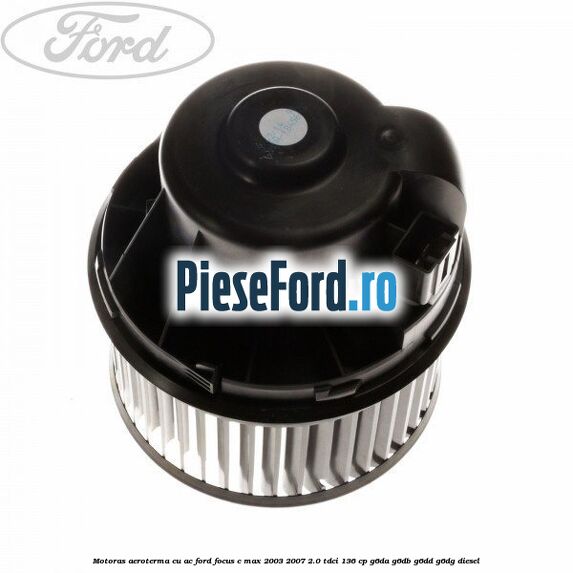 Motoras aeroterma cu AC Ford Focus C-Max 2003-2007 2.0 TDCi 136 cp G6DA, G6DB, G6DD, G6DG diesel
