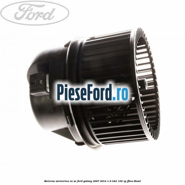 Motoras aeroterma cu AC Ford Galaxy 2007-2014 1.8 TDCi 100 cp Motoras aeroterma cu AC Ford Galaxy 2007-2014 1.8 TDCi 100 cp FFWA diesel