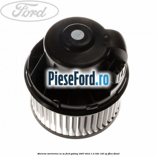 Motoras aeroterma cu AC Ford Galaxy 2007-2014 1.8 TDCi 100 cp Motoras aeroterma cu AC Ford Galaxy 2007-2014 1.8 TDCi 100 cp FFWA diesel