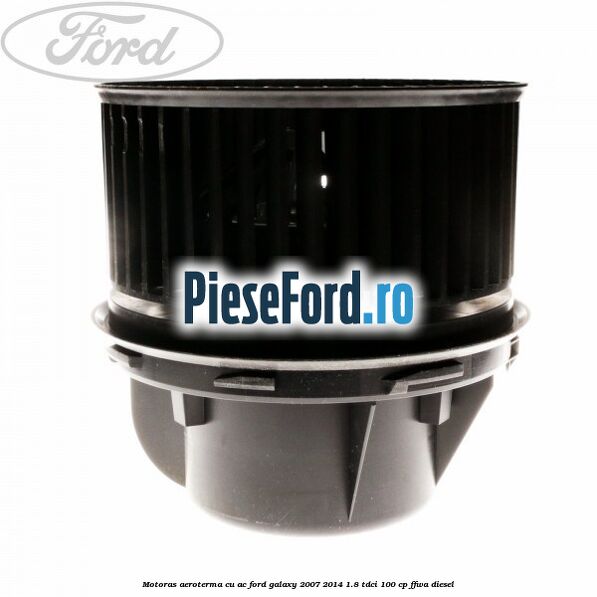 Motoras aeroterma cu AC Ford Galaxy 2007-2014 1.8 TDCi 100 cp Motoras aeroterma cu AC Ford Galaxy 2007-2014 1.8 TDCi 100 cp FFWA diesel