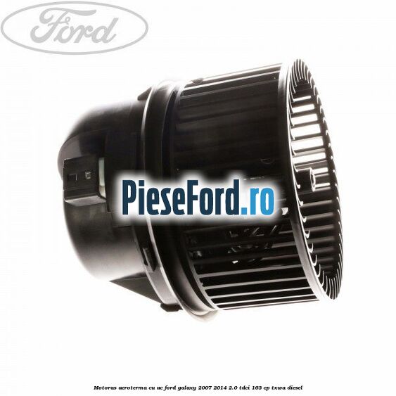 Motoras aeroterma cu AC Ford Galaxy 2007-2014 2.0 TDCi 163 cp Motoras aeroterma cu AC Ford Galaxy 2007-2014 2.0 TDCi 163 cp TXWA diesel