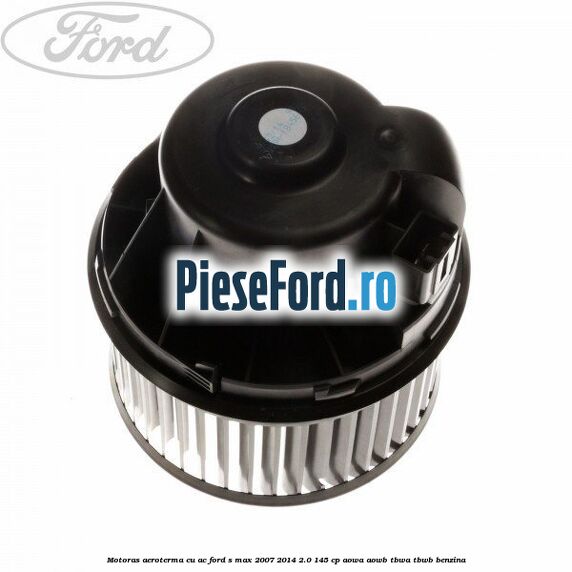 Motoras aeroterma cu AC Ford S-Max 2007-2014 2.0 145 cp AOWA, AOWB, TBWA, TBWB benzina