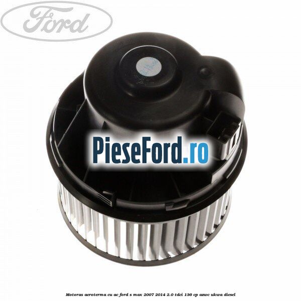 Motoras aeroterma cu AC Ford S-Max 2007-2014 2.0 TDCi 136 cp AZWC, UKWA diesel