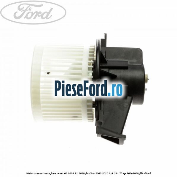Motoras aeroterma fara AC an 09/2009-11/2010 Ford Ka 2009-2016 1.3 TDCi 75 cp 169A1000, FD4 diesel