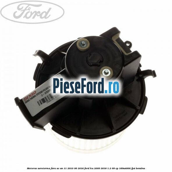Motoras aeroterma fara AC an 11/2010-06/2016 Ford Ka 2009-2016 1.2 69 cp 169A4000, FP4 benzina