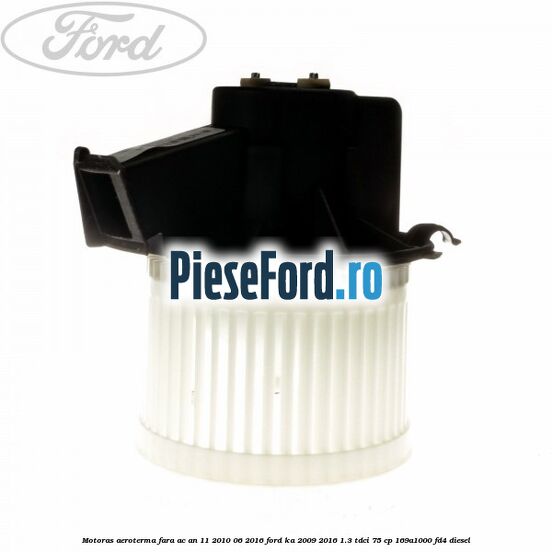 Motoras aeroterma fara AC an 11/2010-06/2016 Ford Ka 2009-2016 1.3 TDCi 75 cp 169A1000, FD4 diesel