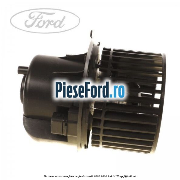 Motoras aeroterma fara AC Ford Transit 2000-2006 2.4 TD 75 cp F4FA diesel
