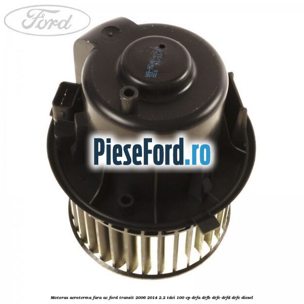 Motoras aeroterma fara AC Ford Transit 2006-2014 2.2 TDCi 100 cp Motoras aeroterma fara AC Ford Transit 2006-2014 2.2 TDCi 100 cp DRFA, DRFB, DRFC, DRFD, DRFE diesel